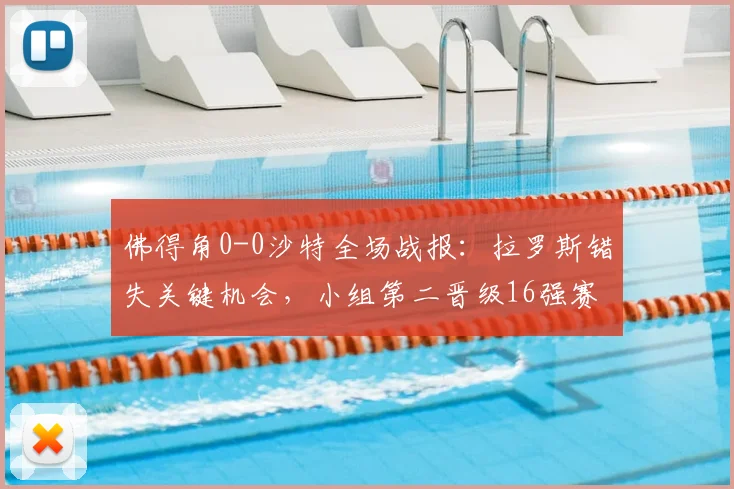佛得角0-0沙特全场战报：拉罗斯错失关键机会，小组第二晋级16强赛程对阵分析