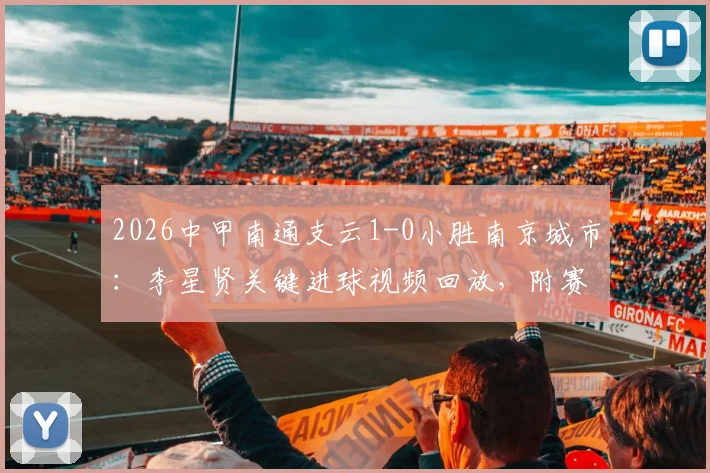 2026中甲南通支云1-0小胜南京城市:李星贤关键进球视频回放,附赛后积分榜排名解析