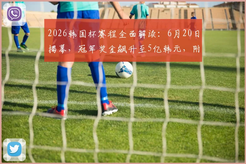 2026韩国杯赛程全面解读:6月20日揭幕,冠军奖金飙升至5亿韩元,附夺冠热门球队分析及观看指南