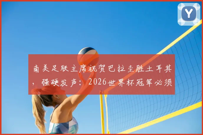 南美足联主席祝贺巴拉圭胜土耳其,强硬发声:2026世界杯冠军必须留在南美洲