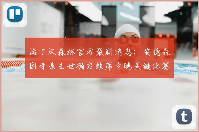 诺丁汉森林官方最新消息：安德森因母亲去世确定缺席今晚关键比赛，球队面临严峻考验