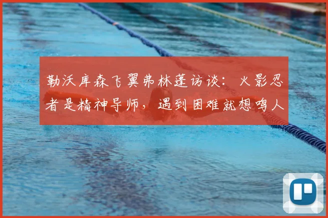 勒沃库森飞翼弗林蓬访谈:火影忍者是精神导师,遇到困难就想鸣人会怎么选