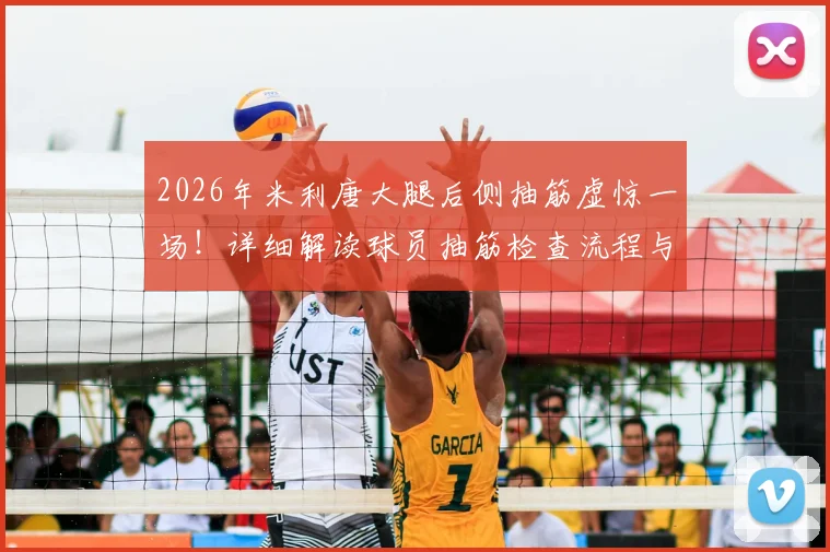 2026年米利唐大腿后侧抽筋虚惊一场！详细解读球员抽筋检查流程与恢复要点