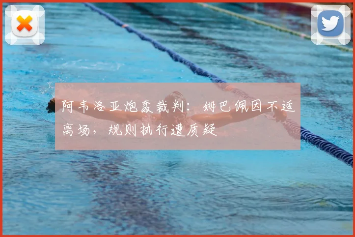 阿韦洛亚炮轰裁判：姆巴佩因不适离场，规则执行遭质疑