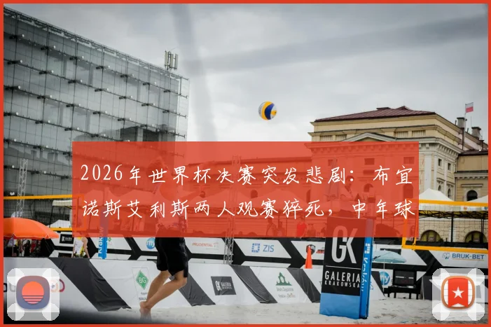 2026年世界杯决赛突发悲剧：布宜诺斯艾利斯两人观赛猝死，中年球迷如何安全度过足球狂欢夜？