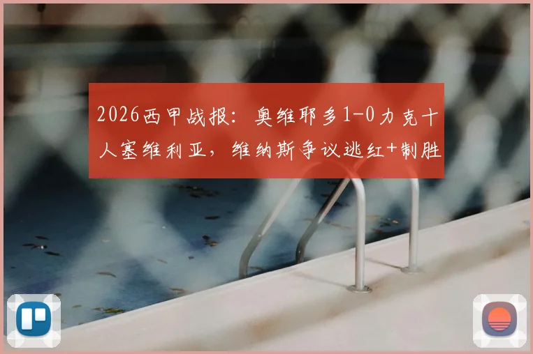2026西甲战报：奥维耶多1-0力克十人塞维利亚，维纳斯争议逃红+制胜球+造红牌全场精华解读