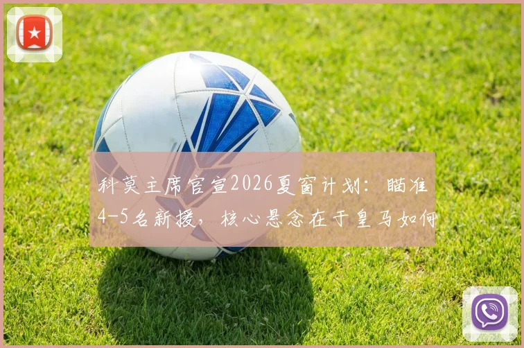 科莫主席官宣2026夏窗计划:瞄准4-5名新援,核心悬念在于皇马如何决定帕斯未来