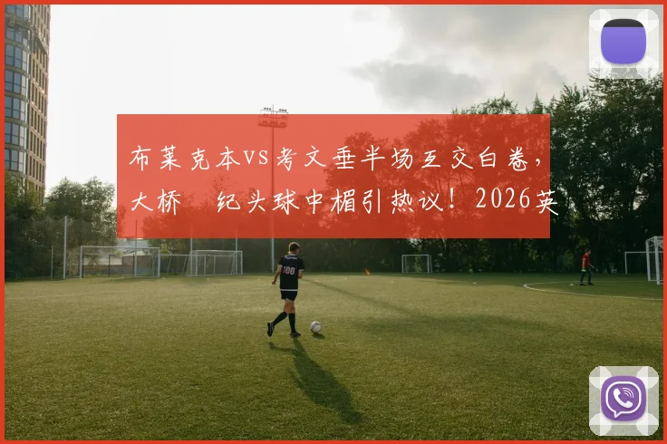布莱克本vs考文垂半场互交白卷，大桥祐纪头球中楣引热议！2026英冠保级与升级形势深度关联解读