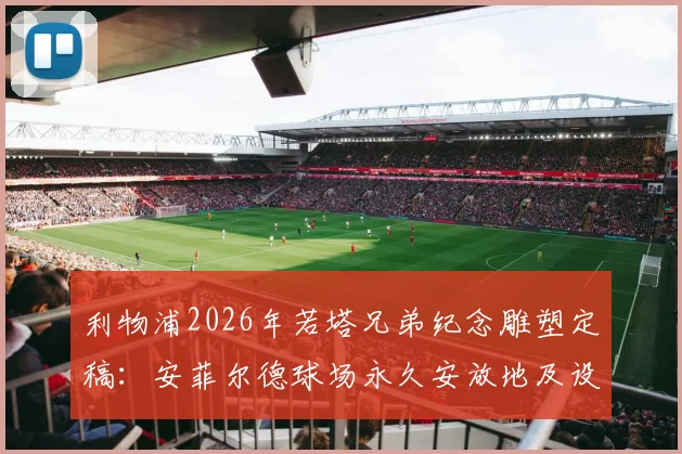 利物浦2026年若塔兄弟纪念雕塑定稿:安菲尔德球场永久安放地及设计理念全解读