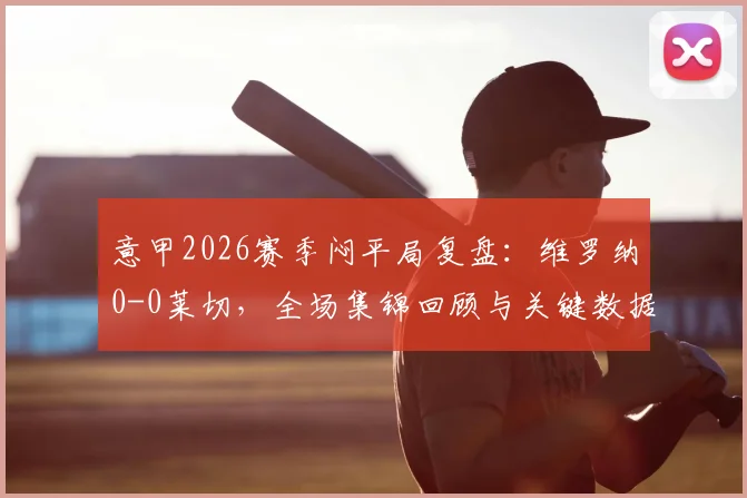 意甲2026赛季闷平局复盘：维罗纳0-0莱切，全场集锦回顾与关键数据深度解析