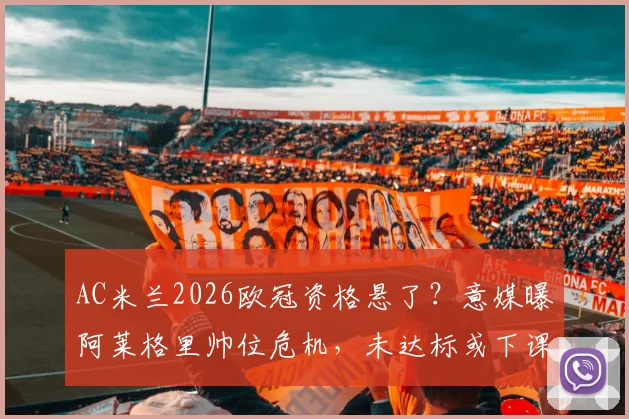AC米兰2026欧冠资格悬了？意媒曝阿莱格里帅位危机，未达标或下课