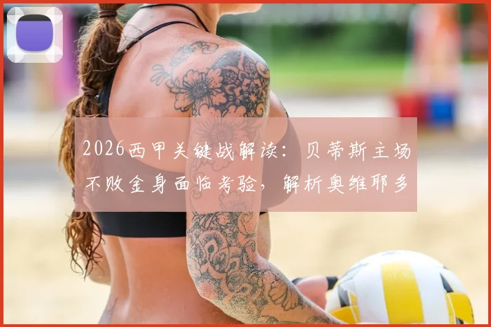 2026西甲关键战解读：贝蒂斯主场不败金身面临考验，解析奥维耶多如何争取保级救命分